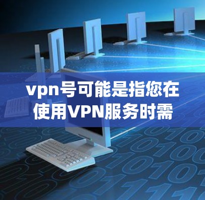vpn号可能是指您在使用VPN服务时需要的账号信息。以下是一些常见的VPN软件和设置方法