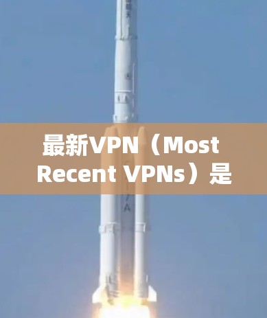 最新VPN（Most Recent VPNs）是提供安全、匿名且丰富的网络访问体验的VPN服务。现代VPN技术越来越成熟，用户可以通过多种来源访问互联网，同时保护个人信息和隐私