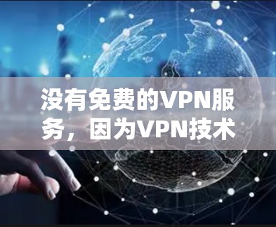 没有免费的VPN服务，因为VPN技术本身需要付费才能提供。VPN的主要目的是加密和保护数据，所以它们通常需要付费才能提供功能。然而，如果你有特定的需求，可以考虑以下几点