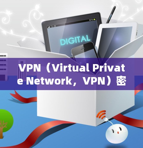 VPN（Virtual Private Network，VPN）密钥是一个用于加密数据传输的密钥，确保在网络上数据的安全传输。以下是关于VPN密钥的详细介绍