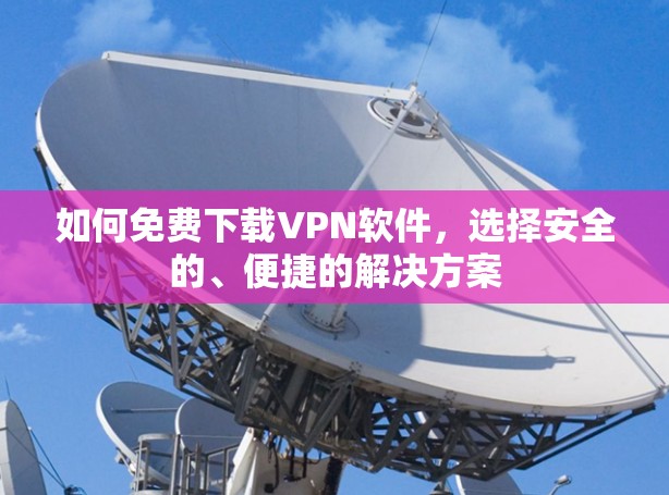 如何免费下载VPN软件，选择安全的、便捷的解决方案