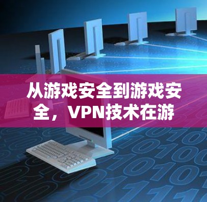从游戏安全到游戏安全，VPN技术在游戏领域的应用与挑战