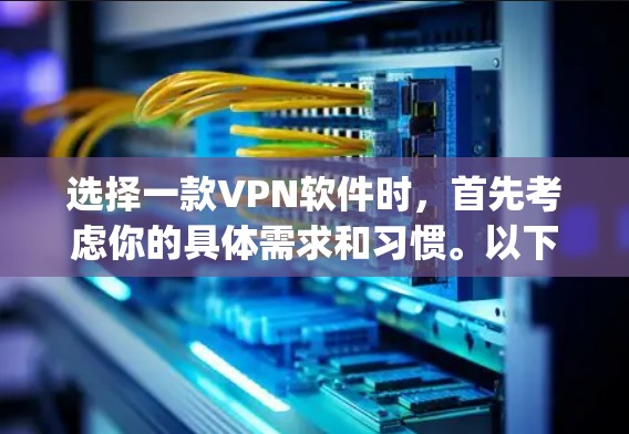 选择一款VPN软件时，首先考虑你的具体需求和习惯。以下是一些 commonly recommended VPN software，供你参考