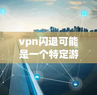 vpn闪退可能是一个特定游戏中的机制，具体含义取决于游戏的背景。在没有更多上下文的情况下，以下是一些可能的解释