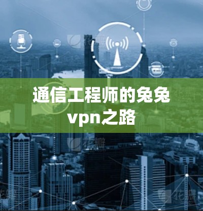 通信工程师的兔兔vpn之路