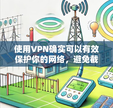 使用VPN确实可以有效保护你的网络，避免截获网络流量。然而，由于某些软件可能存在恶意问题，因此选择可靠的VPN并采取相应的安全措施至关重要。以下是一步步的建议