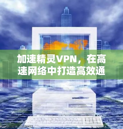 加速精灵VPN，在高速网络中打造高效通信体验