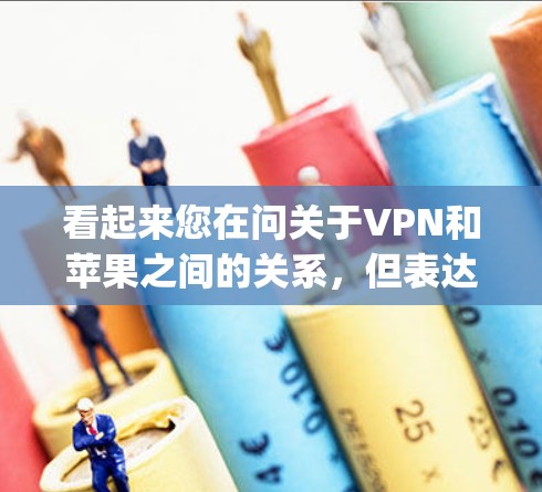 看起来您在问关于VPN和苹果之间的关系，但表达有点奇怪。vpn免费苹果可能有误，或者您想了解苹果官方VPN的情况。以下是关于苹果官方VPN的一些信息