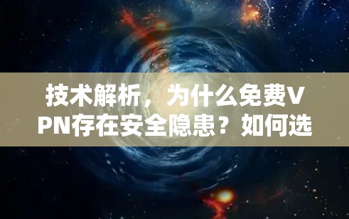技术解析，为什么免费VPN存在安全隐患？如何选择值得信赖的VPN