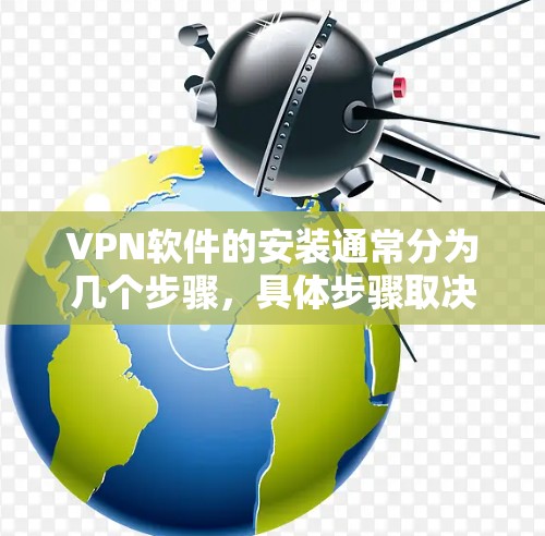 VPN软件的安装通常分为几个步骤，具体步骤取决于你使用的VPN工具或软件类型。以下是一些常见的步骤