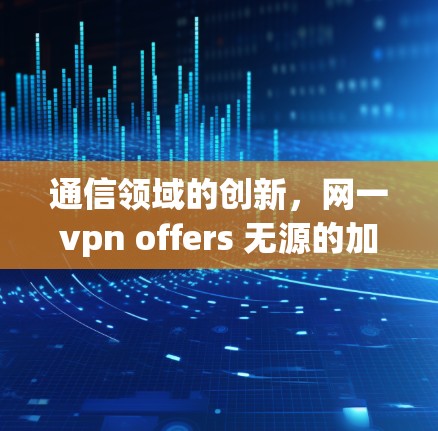 通信领域的创新，网一vpn offers 无源的加密通信解决方案