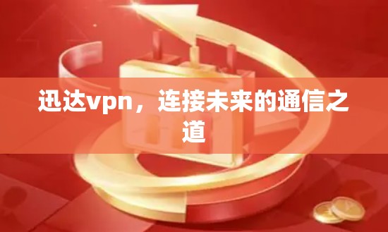 迅达vpn，连接未来的通信之道
