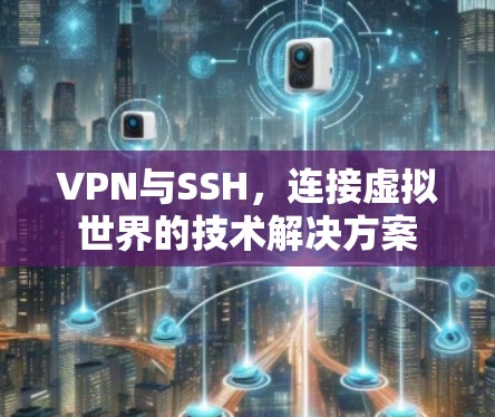 VPN与SSH，连接虚拟世界的技术解决方案