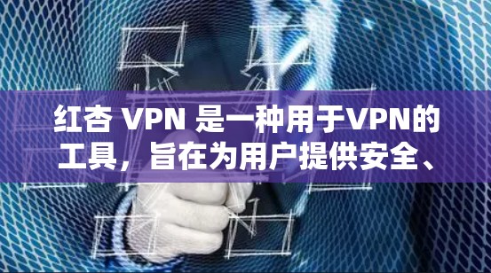 红杏 VPN 是一种用于VPN的工具，旨在为用户提供安全、可靠的网络访问。以下是关于红杏 VPN 的详细信息