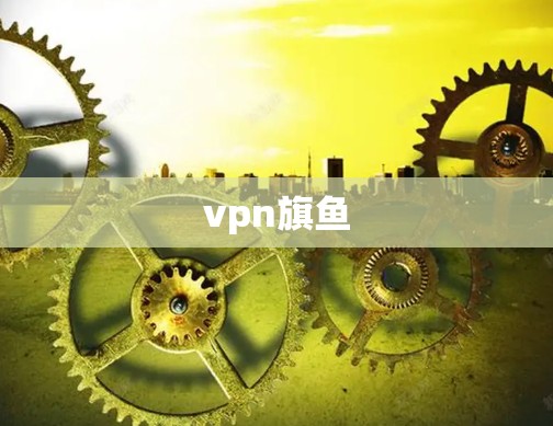 vpn旗鱼