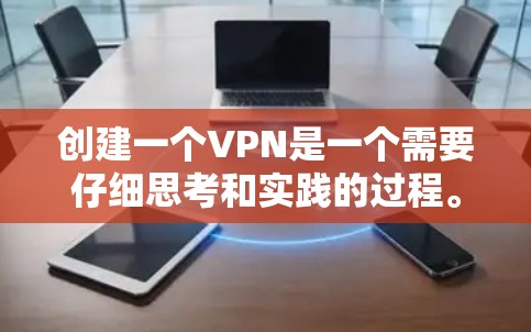 创建一个VPN是一个需要仔细思考和实践的过程。以下是一个有条理的步骤指南，帮助你创建一个安全的VPN