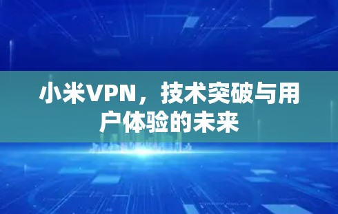 小米VPN，技术突破与用户体验的未来