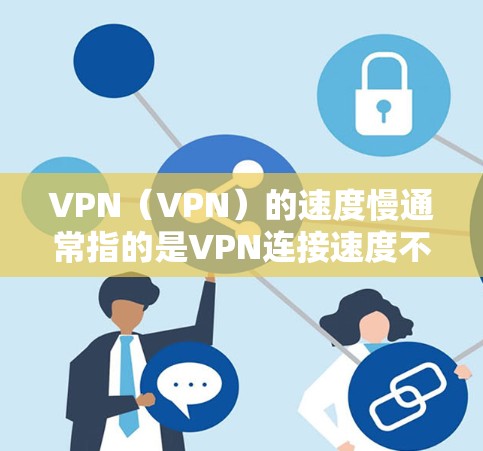 VPN（VPN）的速度慢通常指的是VPN连接速度不够快，可能影响用户体验。以下是一些可能的原因和解决方法