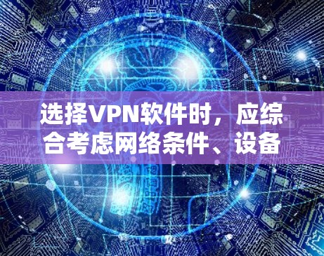 选择VPN软件时，应综合考虑网络条件、设备支持、安全性和易用性。以下是根据这些因素推荐的几个关键选择