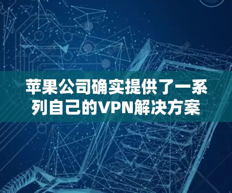 苹果公司确实提供了一系列自己的VPN解决方案，这些工具通常被称为苹果VPN或苹果网络服务（VPN）以下是苹果公司提供的VPN工具及其特点