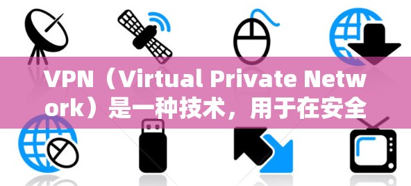 VPN（Virtual Private Network）是一种技术，用于在安全的网络环境中模拟真实网络的通信。它通过加密协议（如HTTPS）来保护数据传输，防止被非法或恶意利用