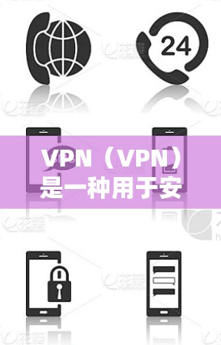 VPN（VPN）是一种用于安全访问互联网的网络服务，通常通过浏览器、VPN软件或客户端实现。以下是常见的VPN连接方法