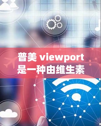 普美 viewport是一种由维生素D、钙和镁组成的药物，常用于预防眼底病变，如视网膜病变等。它通过促进维生素D的吸收来减少视网膜的损伤