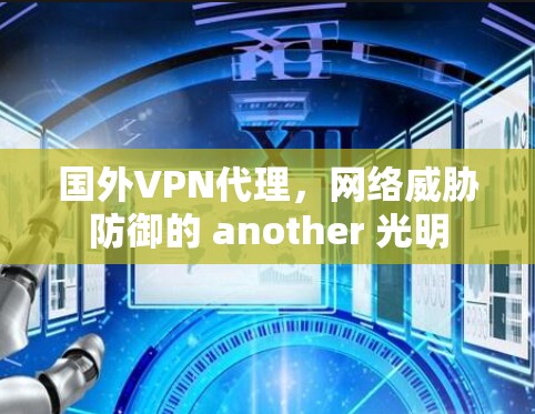 国外VPN代理，网络威胁防御的 another 光明