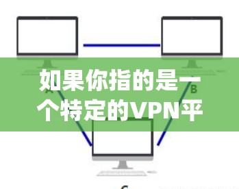 如果你指的是一个特定的VPN平台或服务，建议你直接搜索vpn专网或相关关键词，看看有没有具体的介绍或推荐。如果你有具体的问题或需要帮助，随时告诉我！