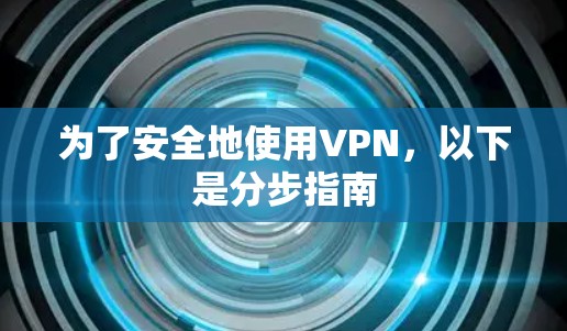 为了安全地使用VPN，以下是分步指南