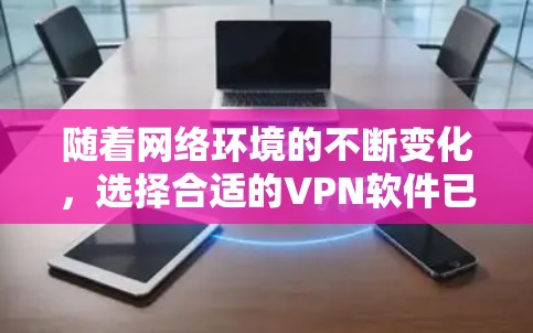 随着网络环境的不断变化，选择合适的VPN软件已成为用户的重要决策。以下是一些推荐的VPN软件，并根据不同的需求和偏好进行分类