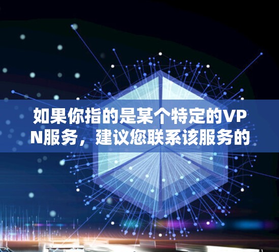 如果你指的是某个特定的VPN服务，建议您联系该服务的客服或官方网站获取详细信息。确保使用VPN时遵守相关法律法规，保护您的个人信息和网络安全