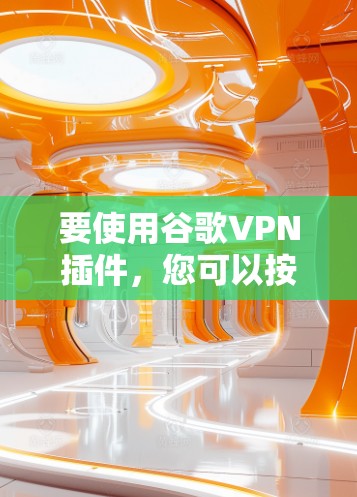 要使用谷歌VPN插件，您可以按照以下步骤进行