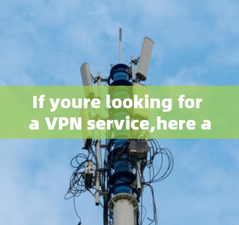 If youre looking for a VPN service,here are some options you might consider: