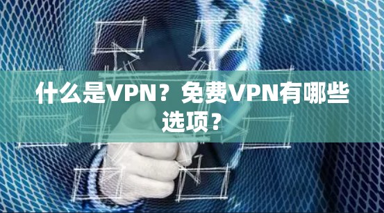 什么是VPN？免费VPN有哪些选项？