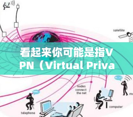 看起来你可能是指VPN（Virtual Private Network，虚拟网络）或封在中文中的含义。如果是指VPN，那么以下是一些建议