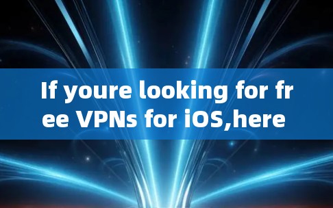 If youre looking for free VPNs for iOS,here are some popular options:
