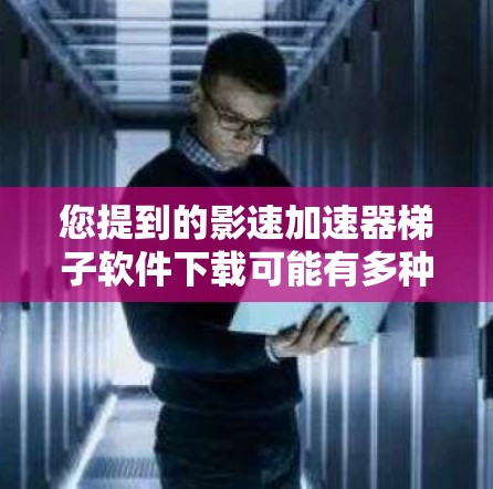 您提到的影速加速器梯子软件下载可能有多种理解,但根据您的描述,可能是您在寻找一种加速观看电影或视频的软件。以下是一些建议,您可以根据具体情况自行选择或调整 您提到的影速加速器梯子软件下载可能有多种理解,但根据您的描述,可能是您在寻找一种加速观看电影或视频的软件。以下是一些建议,您可以根据具体情况自行选择或调整