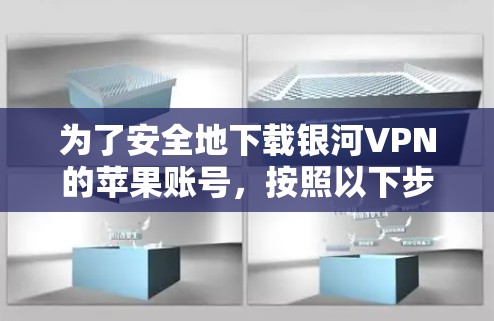 为了安全地下载银河VPN的苹果账号，按照以下步骤操作