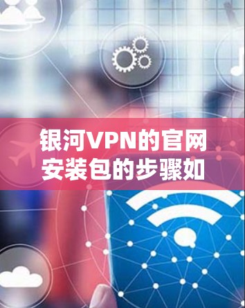 银河VPN的官网安装包的步骤如下