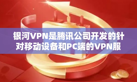 银河VPN是腾讯公司开发的针对移动设备和PC端的VPN服务，提供多种版本。以下是关于银河VPN的一些详细信息