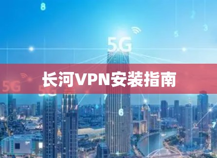 长河VPN安装指南
