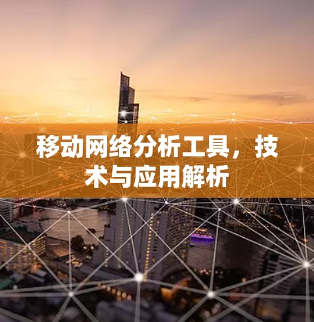 移动网络分析工具，技术与应用解析