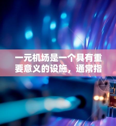 一元机场是一个具有重要意义的设施，通常指的是机场内只有一个入口，从而减少排队时间，提高服务效率。虽然最近没有具体提到最新消息，但可以推测机场可能会发布以下类型的最新动态