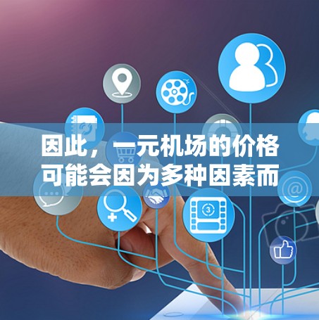因此，一元机场的价格可能会因为多种因素而上涨，具体情况取决于具体地区的交通状况、经济状况以及政策导向。如果你正在寻找机票价格，建议在不同的机场之间进行比较，选择性价比最高的选择