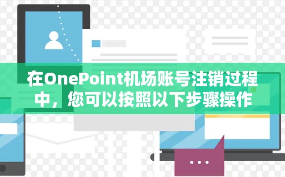 在OnePoint机场账号注销过程中，您可以按照以下步骤操作