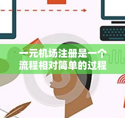 一元机场注册是一个流程相对简单的过程，但需要仔细规划和准备。以下是一个清晰的步骤指南，帮助您顺利注册一元机场