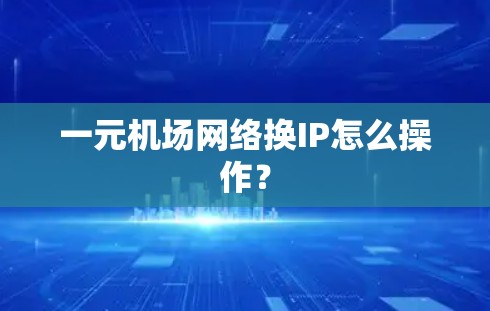一元机场网络换IP怎么操作？