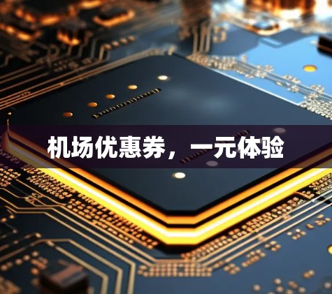 机场优惠券，一元体验