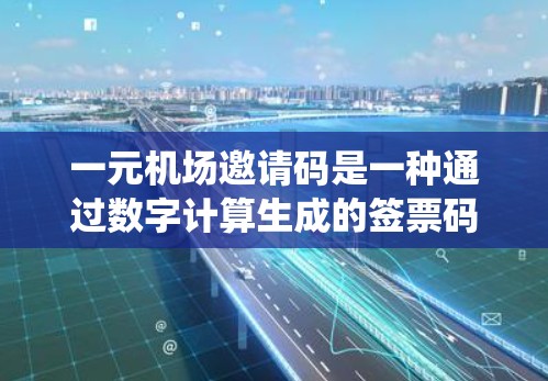 一元机场邀请码是一种通过数字计算生成的签票码，通常用于机场电子签票系统。以下是其基本信息和使用方法的总结